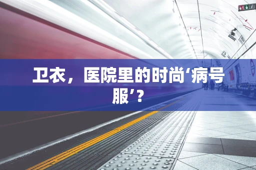卫衣，医院里的时尚‘病号服’？