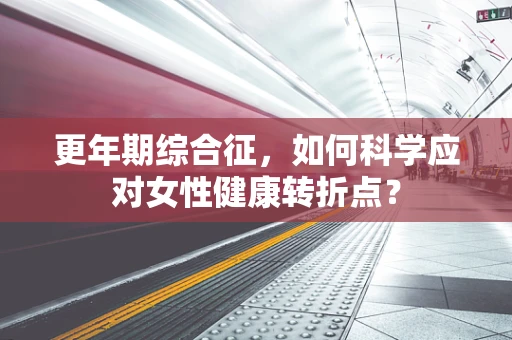 更年期综合征，如何科学应对女性健康转折点？