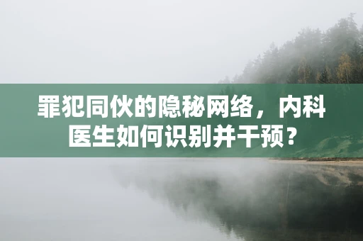 罪犯同伙的隐秘网络，内科医生如何识别并干预？