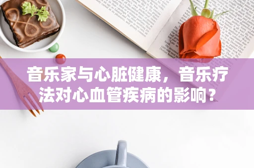 音乐家与心脏健康，音乐疗法对心血管疾病的影响？