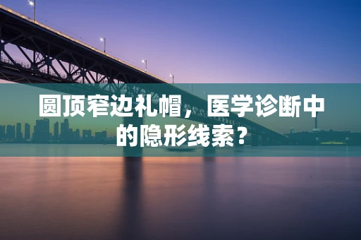 圆顶窄边礼帽，医学诊断中的隐形线索？