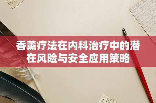 香薰疗法在内科治疗中的潜在风险与安全应用策略