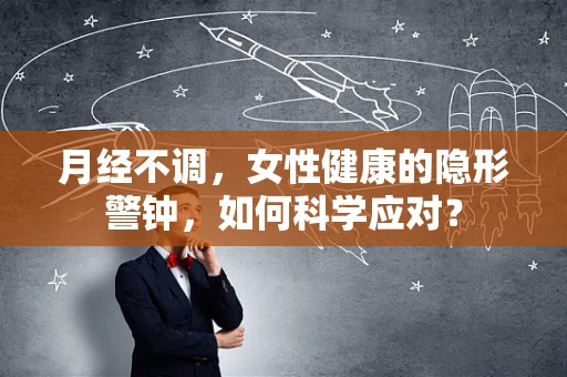 月经不调，女性健康的隐形警钟，如何科学应对？