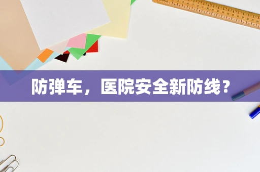 防弹车，医院安全新防线？