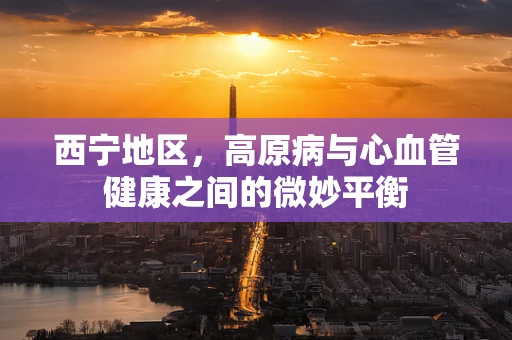 西宁地区，高原病与心血管健康之间的微妙平衡