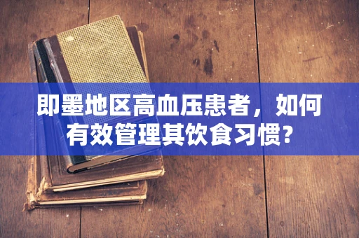 即墨地区高血压患者，如何有效管理其饮食习惯？