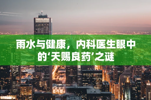 雨水与健康，内科医生眼中的‘天赐良药’之谜