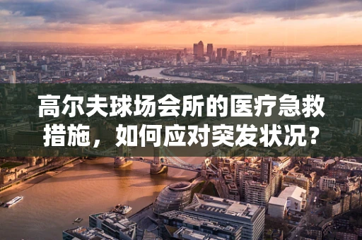 高尔夫球场会所的医疗急救措施，如何应对突发状况？