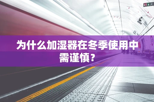 为什么加湿器在冬季使用中需谨慎？