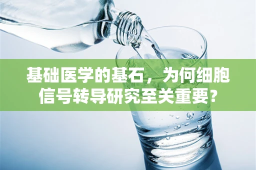 基础医学的基石，为何细胞信号转导研究至关重要？