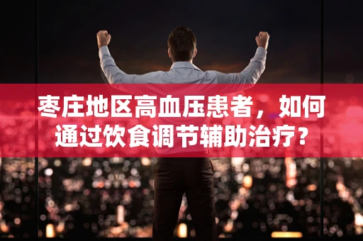 枣庄地区高血压患者，如何通过饮食调节辅助治疗？