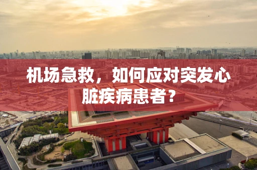机场急救，如何应对突发心脏疾病患者？