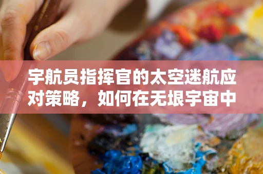 宇航员指挥官的太空迷航应对策略，如何在无垠宇宙中保持冷静？