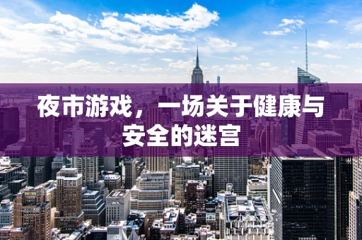 夜市游戏，一场关于健康与安全的迷宫