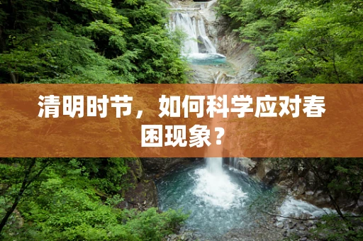 清明时节，如何科学应对春困现象？