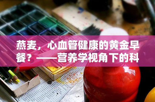 燕麦，心血管健康的黄金早餐？——营养学视角下的科学解析