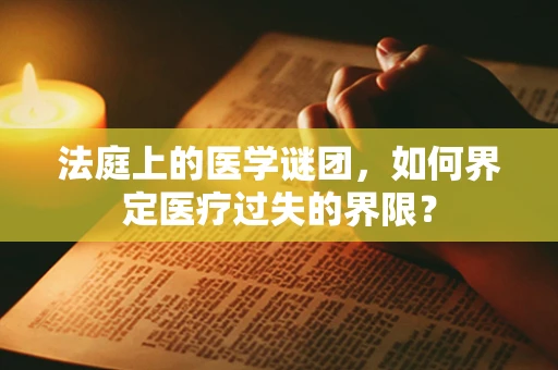 法庭上的医学谜团，如何界定医疗过失的界限？