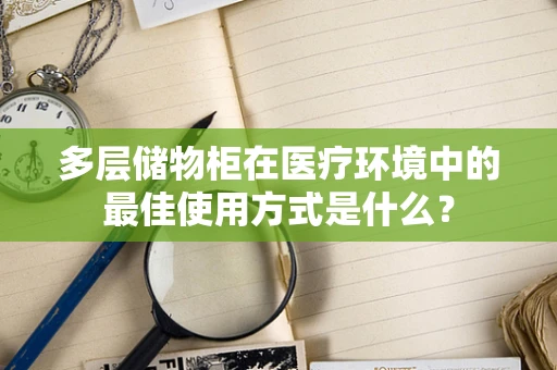 多层储物柜在医疗环境中的最佳使用方式是什么？