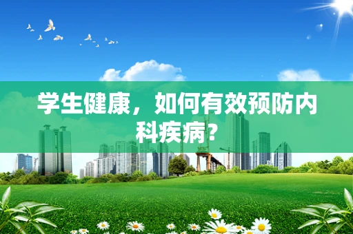 学生健康，如何有效预防内科疾病？