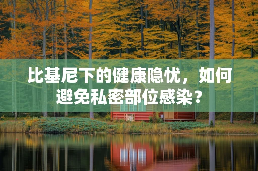 比基尼下的健康隐忧，如何避免私密部位感染？
