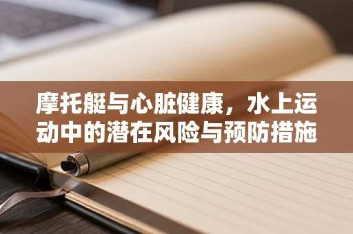 摩托艇与心脏健康，水上运动中的潜在风险与预防措施