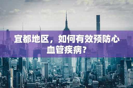 宜都地区，如何有效预防心血管疾病？