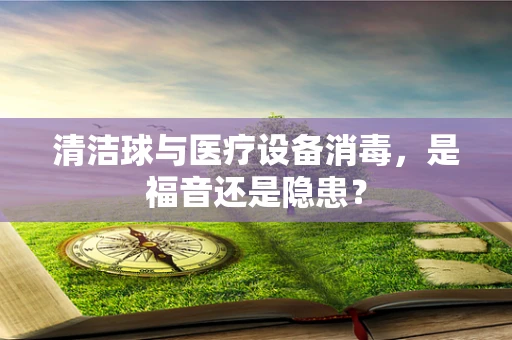 清洁球与医疗设备消毒，是福音还是隐患？