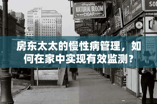 房东太太的慢性病管理，如何在家中实现有效监测？