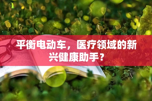 平衡电动车，医疗领域的新兴健康助手？
