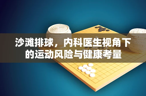 沙滩排球，内科医生视角下的运动风险与健康考量