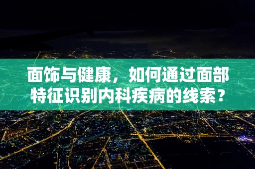 面饰与健康，如何通过面部特征识别内科疾病的线索？
