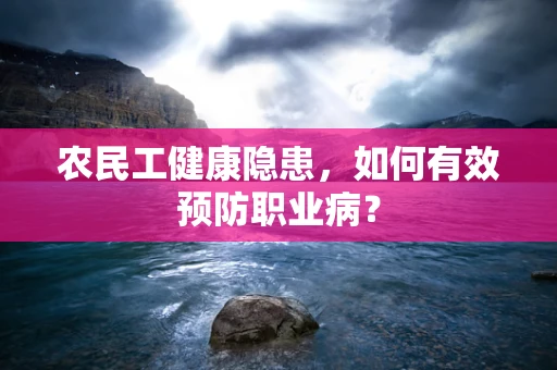 农民工健康隐患，如何有效预防职业病？
