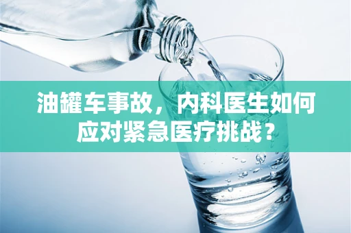 油罐车事故，内科医生如何应对紧急医疗挑战？