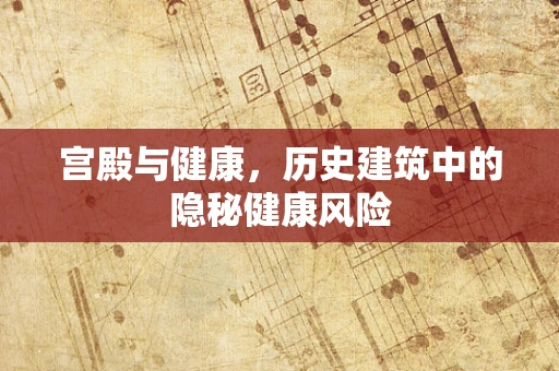 宫殿与健康，历史建筑中的隐秘健康风险
