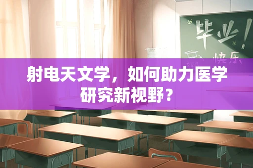 射电天文学，如何助力医学研究新视野？