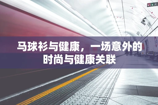 马球衫与健康，一场意外的时尚与健康关联