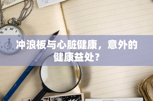 冲浪板与心脏健康，意外的健康益处？