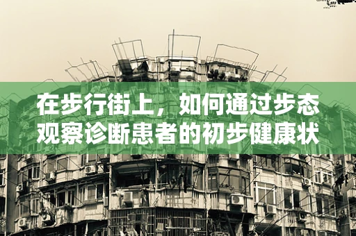在步行街上，如何通过步态观察诊断患者的初步健康状况？