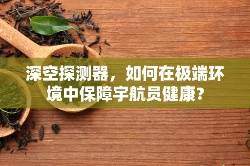 深空探测器，如何在极端环境中保障宇航员健康？