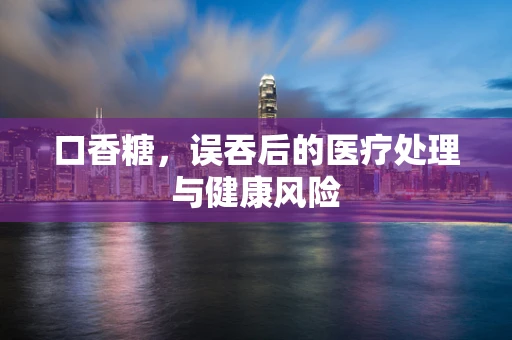 口香糖，误吞后的医疗处理与健康风险