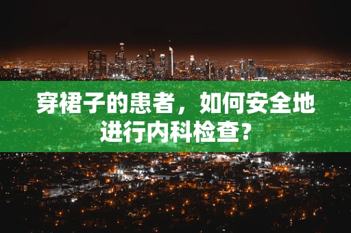 穿裙子的患者，如何安全地进行内科检查？