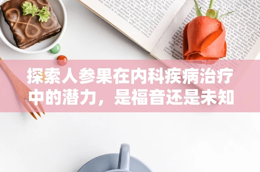 探索人参果在内科疾病治疗中的潜力，是福音还是未知？