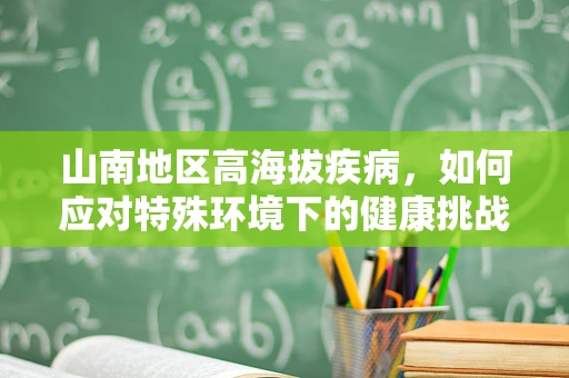 山南地区高海拔疾病，如何应对特殊环境下的健康挑战？