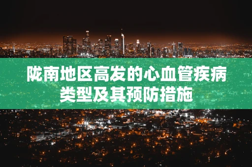 陇南地区高发的心血管疾病类型及其预防措施