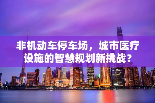 非机动车停车场，城市医疗设施的智慧规划新挑战？