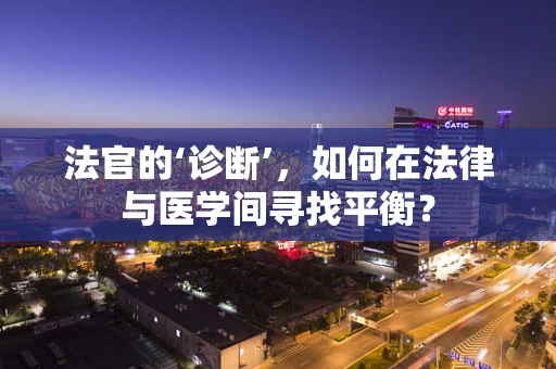 法官的‘诊断’，如何在法律与医学间寻找平衡？
