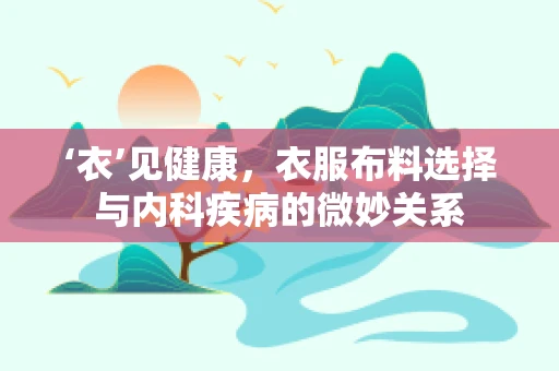 ‘衣’见健康，衣服布料选择与内科疾病的微妙关系