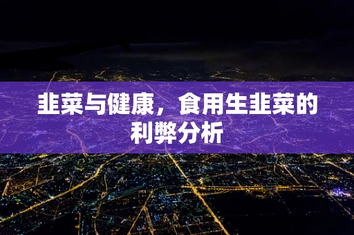 韭菜与健康，食用生韭菜的利弊分析