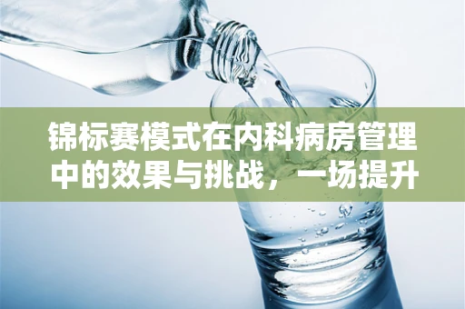 锦标赛模式在内科病房管理中的效果与挑战，一场提升效率与团队协作的竞赛
