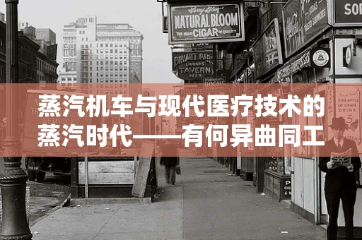 蒸汽机车与现代医疗技术的蒸汽时代——有何异曲同工之处？